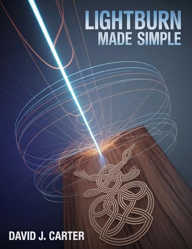 LIGHTBURN MADE SIMPLE: Step-by-Step Beginner’s Guide to Learn Laser Cutting, Engraving, and Design—No Experience Required
