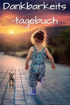 Dankbarkeitstagebuch : Dankbarkeitstagebuch - Dein Neuer Lebensbegleiter F?r ein Gl?ckliches, Reflektiertes Leben