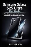  Samsung Galaxy S25 Ultra User Guide: Master Every Feature, Boost Performance, and Unlock Hidden Tips for Effortless Use in 2026 (English Edition)
