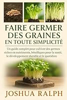 Faire germer des graines en toute simplicité: Un guide complet pour cultiver des germes riches en nutriments, bénéfiques pour la santé, le développement durable et le quotidien. B0G2MW6RCH Book Cover