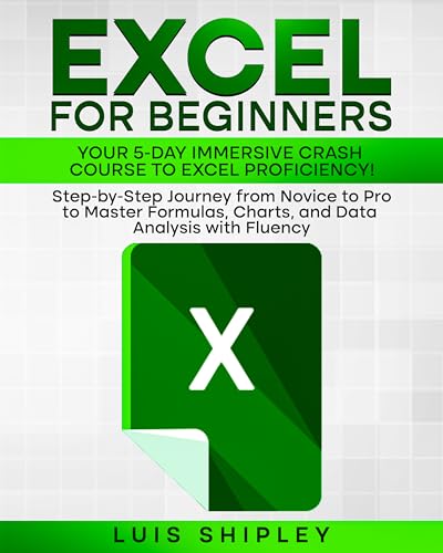  EXCEL FOR BEGINNERS: YOUR 5-DAY: IMMERSIVE CRASH COURSE TO EXCEL PROFICIENCY! - Step-by-Step Journey from Novice to Pro to Master Formulas, Charts, and Data Analysis with Fluency (English Edition)