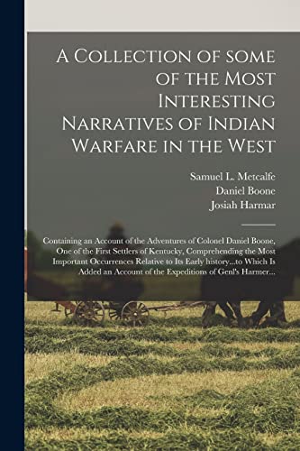 A Collection of Some of the Most Interesting Narratives of Indian Warfare in the West: Containing an Account of the Adventures of Colonel Daniel ... Most Important Occurrences Relative to Its...
