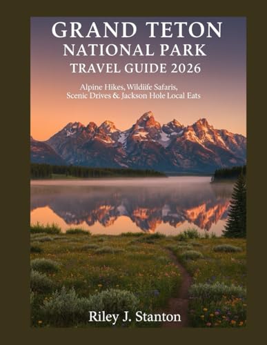 Grand Teton National Park Travel Guide 2026: Alpine Hikes, Wildlife Safaris, Scenic Drives & Jackson...