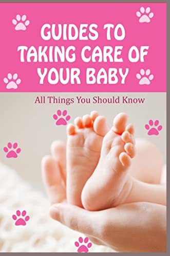 Guides To Taking Care Of Your Baby: All Things You Should Know