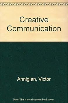 Paperback Creative Communication: How to Develop and Apply Your Skills to Communicate Persuasively, Professionally and Productively Book