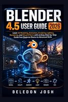 BLENDER 4.5 USER GUIDE 2026: Learn 3D Modeling, Animation, Sculpting, Lighting, Rendering, and Visual Effects with an Easy Step-by-Step Guide from Beginner Basics to Advanced Skills B0HDQ1WBT4 Book Cover