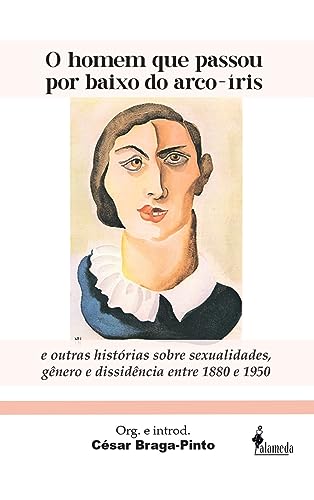 O Homem que Passou por Baixo do Arco-íris: e Outras Histórias Sobre Sexualidades, Gênero e Dissidência Entre 1880-1950