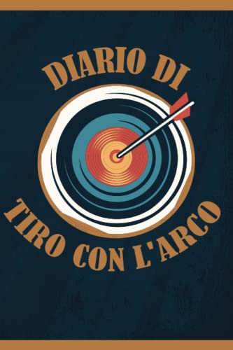 Diario di Tiro con l'Arco: Libro di Tiro con l'Arco da Riempire | Con Bilancio, Obiettivi, Calendario | Diario di addestramento al Tiro con l'Arco | Idea Regalo