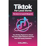 TikTok for Local Stores: The Zero-to-Launch Blueprint: Your 30-Day Playbook to Attract Your First 1,000 Followers and Your Next 100 Paying Customers