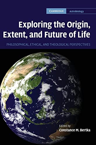 Exploring the Origin, Extent, and Future of Life: Philosophical, Ethical and Theological Perspectives (Cambridge Astrobiology, Series Number 4)