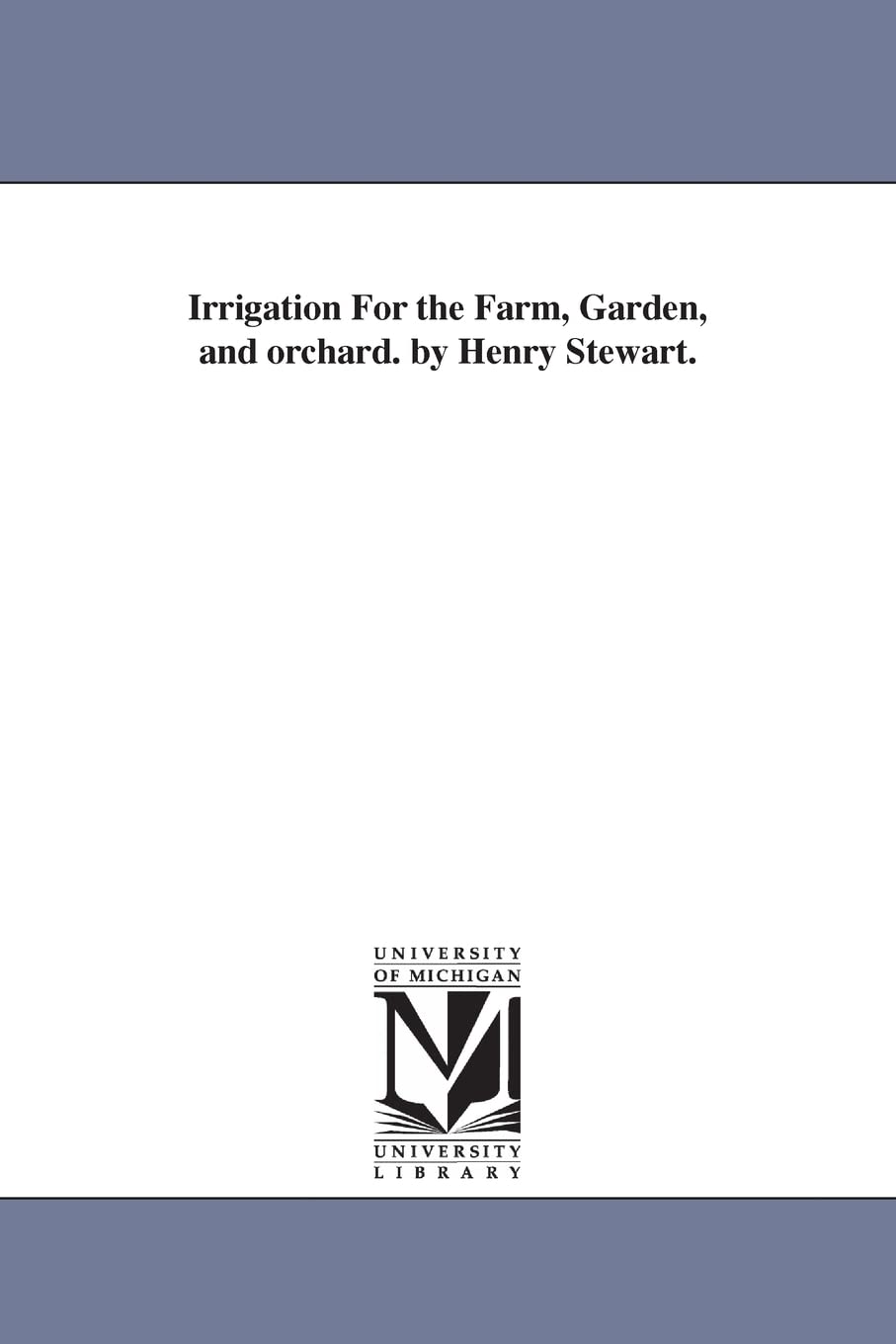 Irrigation for the farm, garden, and orchard. By Henry Stewart.