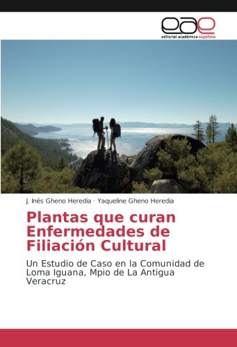 Plantas que curan Enfermedades de FiliaciÃ³n Cultural: Un Estudio de Caso en la Comunidad de Loma Iguana, Mpio de La Antigua Veracruz (Spanish Edition)