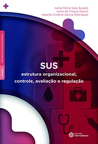 SUS: Estrutura organizacional, controle, avaliação e regulação - Busato, Ivana Maria Saes