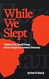 While We Slept: Vladimir Putin, Donald Trump, and the Corruption of American Democracy