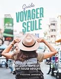 Guide voyager seule: Comment dépasser tes peurs et oser partir sans attendre, en toute sécurité | Astuces pour femmes voyageuses solo. (French Edition)
