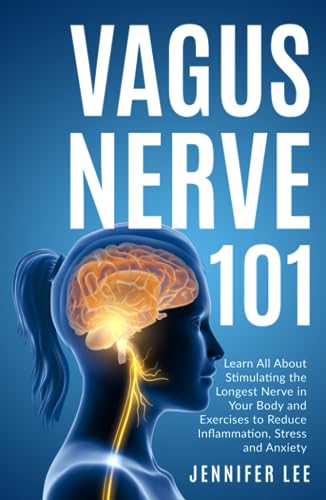 Vagus Nerve 101 - Learn All About Stimulating The Longest Nerve In Your Body And Exercises to Reduce Inflammation, Stress and Anxiety
