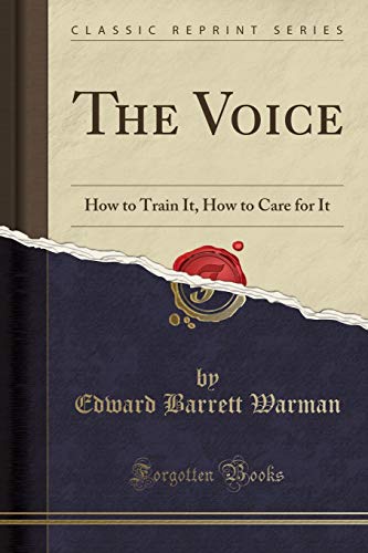 The Voice: How to Train It-How to Care for It, for Ministers, Lecturers, Readers, Actors, Singers, Teachers, and Public Speakers (Classic Reprint)