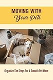 Moving With Your Pets: Organize The Steps For A Smooth Pet Move