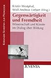 Gegenwärtigkeit und Fremdheit: Wissenschaft und Künste im Dialog über Bildung (Koblenzer Schriften zur Pädagogik) - Herausgeber: Kristin Westphal, Wolf-Andreas Liebert 