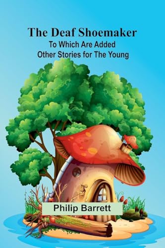 The Deaf Shoemaker: To Which Are Added Other Stories For The Young