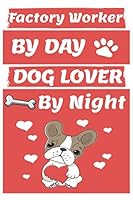 Factory Worker by Day Dog Lover by Night: Funny Factory Workers Journal /Notebook 6x9 Inch 110 Pages Model 12, Great Thank You Gift Idea for Factory Workers : Lined Notebook / Journal Gift , 110 Pages 167488561X Book Cover