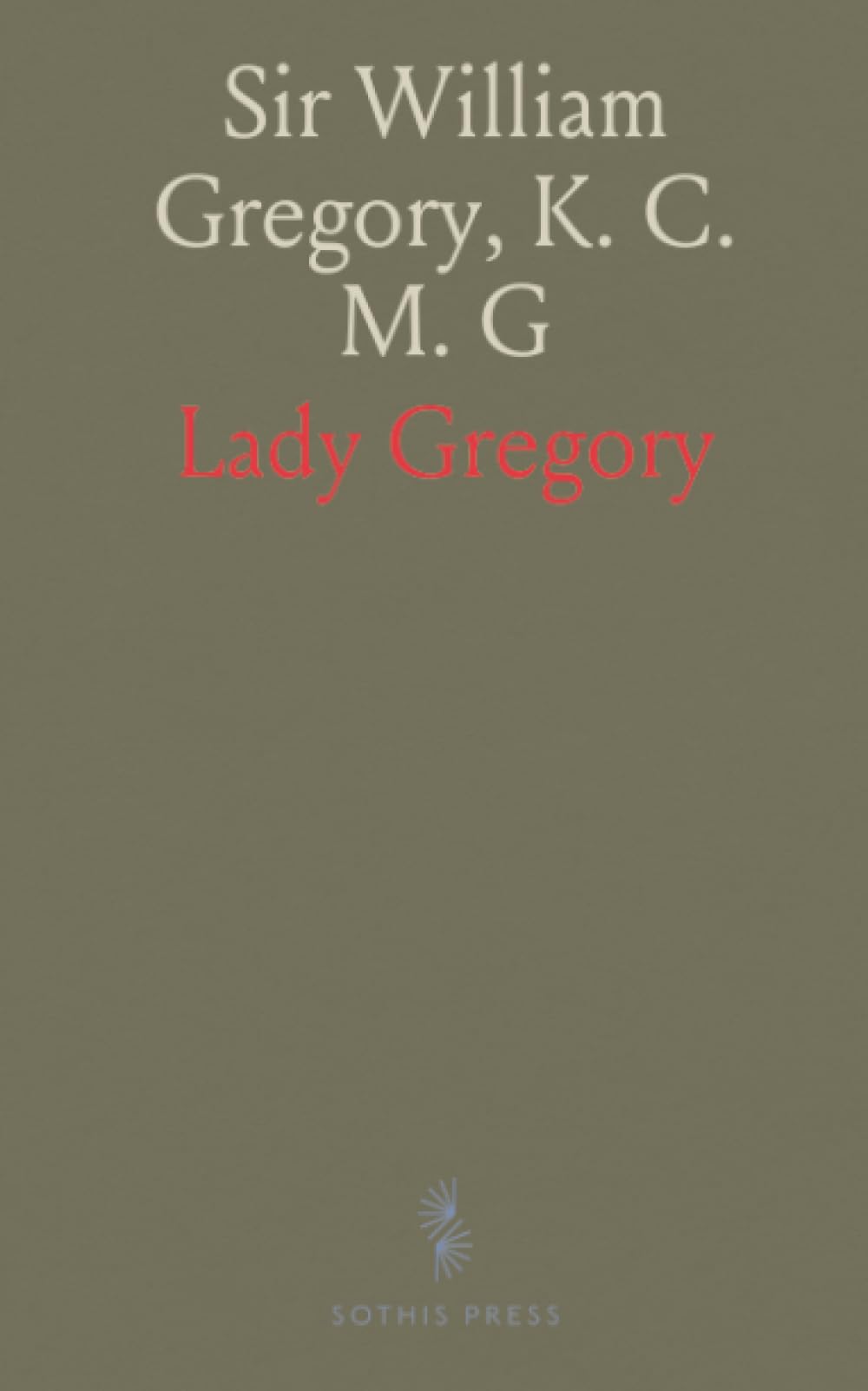 Sir William Gregory, K. C. M. G: Formerly Member of Parliament and Sometime Governor of Ceylon; An Autobiography