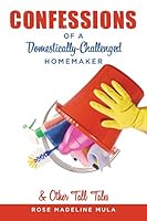 Confessions of a Domestically-Challenged Homemaker & Other Tall Tales 0996143440 Book Cover