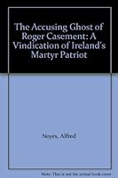 The Accusing Ghost of Roger Casement: A Vindication of Ireland's Martyr Patriot B00290TMKI Book Cover