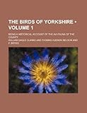  The Birds of Yorkshire (Volume 1); Being a Historical Account of the AVI-Fauna of the County