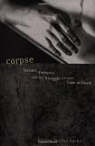 Corpse: Nature, Forensics, and the Struggle to Pinpoint Time of Death--An Exploration of the Haunting Science of Forensic Ecology