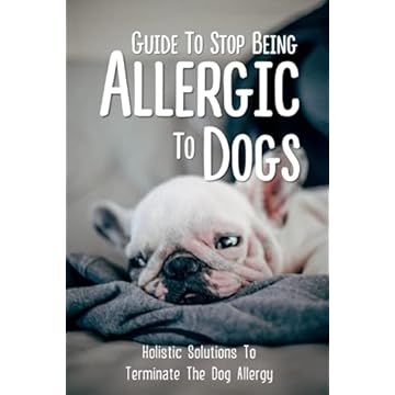 Guide To Stop Being Allergic To Dogs: Holistic Solutions To Terminate The Dog Allergy: How To Know If You Are Allergy To Dog