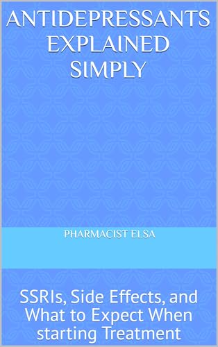 Antidepressants Explained Simply: SSRIs, Side Effects, and What to Expect When starting Treatment (Medication Explained Simply Series Book 1)