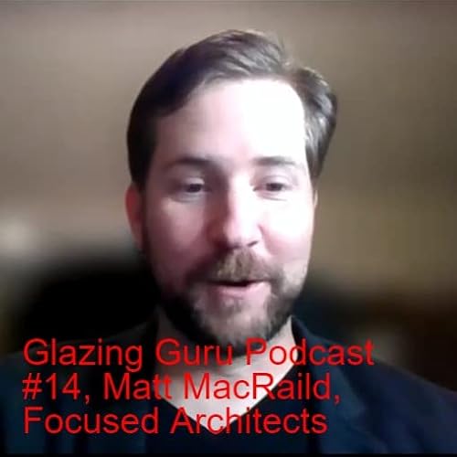 Glazing Guru Podcast #14, Matt MacRaild, Focused Architects