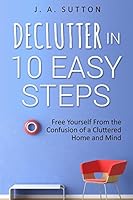 Declutter in 10 Easy Steps: Free Yourself from the Confusion of a Cluttered Home and Mind 1518831990 Book Cover