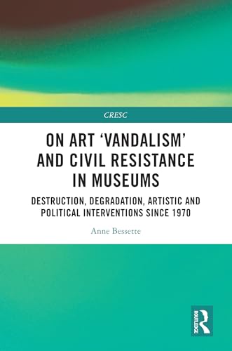On Art 'Vandalism' and Civil Resistance in Museums: Destruction, Degradation, Artistic and Political Interventions since 1970 (CRESC)