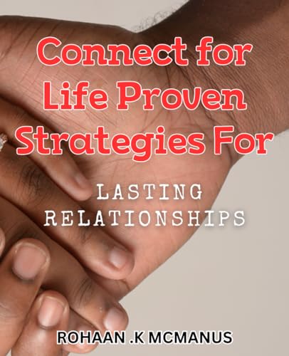 Connect for Life: Proven Strategies for Lasting Relationships: Uncover Unbeatable Techniques for Building Strong Relationships That Last Forever