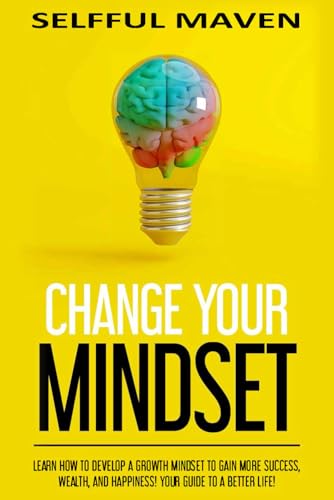 Change Your Mindset: Learn How to Develop a Growth Mindset to Gai...