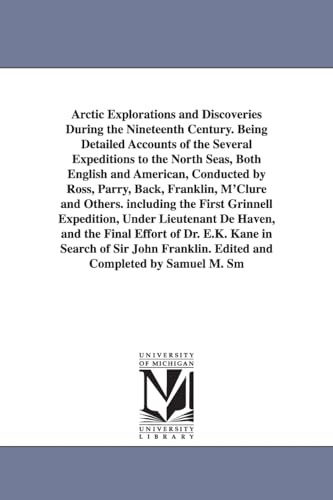 Arctic Explorations and Discoveries During the Nineteenth Century. Being Detailed Accounts of the Several Expeditions to the North Seas, Both English ... and Others. Including the First Grinnell E
