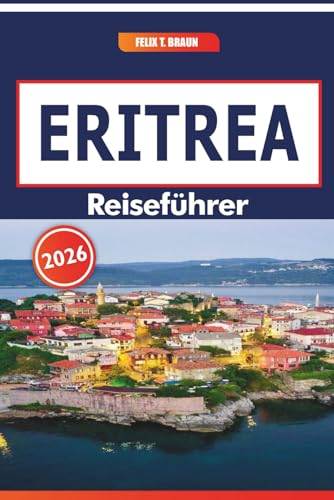 Eritrea Reiseführer 2026: Erkunden Sie Küstenlandschaften, historische Routen, traditionelle Künste und kulinarische Pfade in Nordostafrika (German Edition)