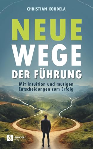 Neue Wege der Führung: Mit Intuition und mutigen Entscheidungen zum Erfolg Neue Wege der Führung: Mit Intuition und mutigen Entscheidungen zum Erfolg