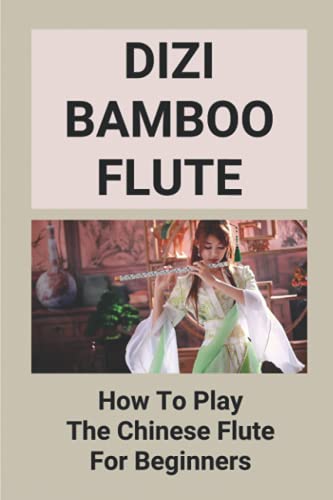Dizi Bamboo Flute: How To Play The Chinese Flute For Beginners: The Chinese Dizi Bamboo Flute