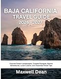 BAJA CALIFORNIA TRAVEL GUIDE 2026 - 2027: Explore Desert Landscapes, Coastal Escapes, Marine Adventures, Local Cuisine, and Essential Travel Tips
