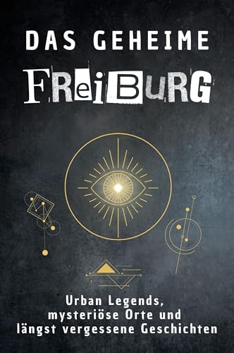 Das geheime Freiburg: Urban Legends, mysteriöse Orte und längst vergessene Geschichten. Geschenk für Fans von Grusel und Mystery, Halloween, True Crime, Reise