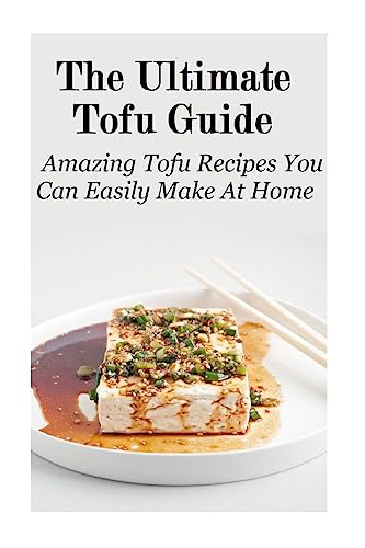 The Ultimate Tofu Guide: Amazing Tofu Recipes You Can Easily Make At Home