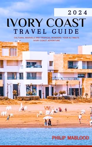 Ivory Coast Travel Guide 2024: Cultural Marvels and Tropical Wonders: Your Ultimate Ivory Coast Adventure (Wanderlust Explorer Series)