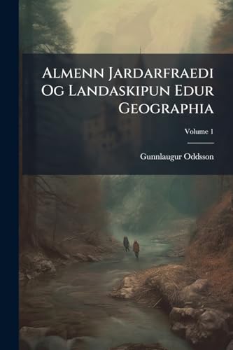 Almenn Jardarfraedi Og Landaskipun Edur Geographia: Utgéfin Ad Tilhlutun Ens Íslendska Bókmentafélags; Volume 1