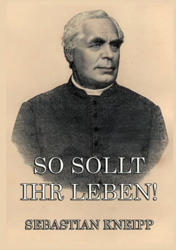 So sollt ihr leben!: Ratschläge für Gesunde und Kranke zu einer einfachen und gesunden Lebensweise