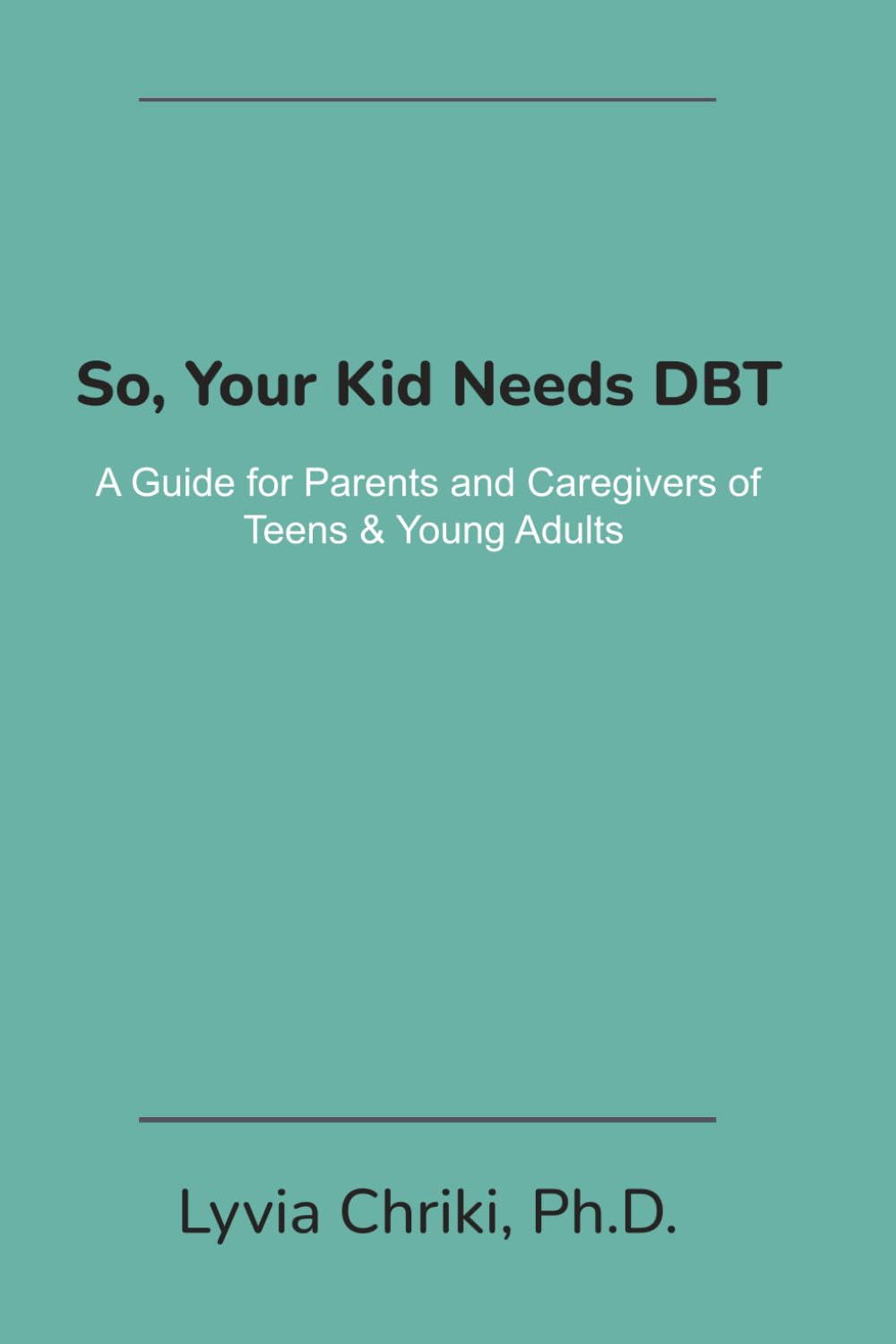 So, Your Kid Needs DBT: A Guide for Parents and Caregivers of Teens & Young Adults