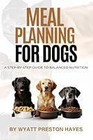 Meal Planning For Dogs: A Step By Step Guide To Balanced Nutrition B0F13VWS2Q Book Cover