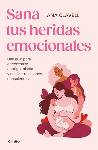 Sana tus heridas emocionales: Una guía para encontrarte contigo misma y cultivar relaciones conscientes (Psicología)